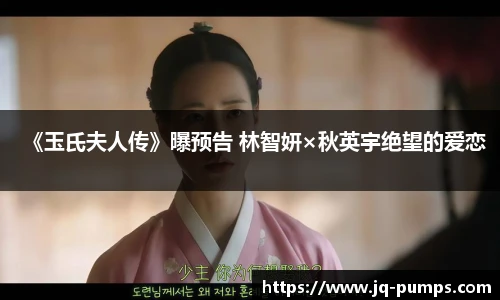 PG国际《玉氏夫人传》曝预告 林智妍×秋英宇绝望的爱恋